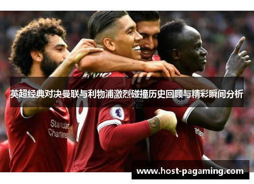 英超经典对决曼联与利物浦激烈碰撞历史回顾与精彩瞬间分析