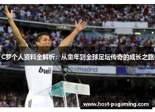 C罗个人资料全解析:从童年到全球足坛传奇的成长之路 C罗个人资料全解析:从童年到全球足坛传奇的成长之路