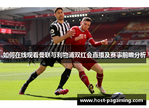 如何在线观看曼联与利物浦双红会直播及赛事前瞻分析