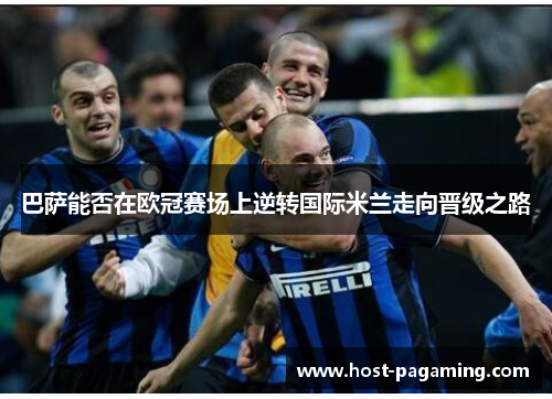 巴萨能否在欧冠赛场上逆转国际米兰走向晋级之路 巴萨能否在欧冠赛场上逆转国际米兰走向晋级之路