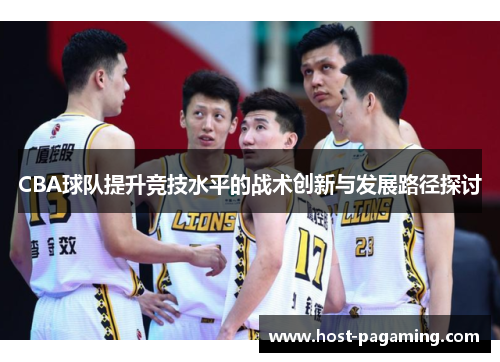 CBA球队提升竞技水平的战术创新与发展路径探讨