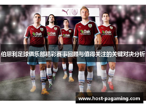 伯恩利足球俱乐部精彩赛事回顾与值得关注的关键对决分析 伯恩利足球俱乐部精彩赛事回顾与值得关注的关键对决分析