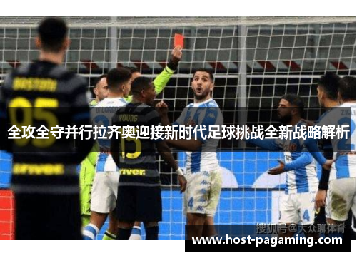 全攻全守并行拉齐奥迎接新时代足球挑战全新战略解析 全攻全守并行拉齐奥迎接新时代足球挑战全新战略解析
