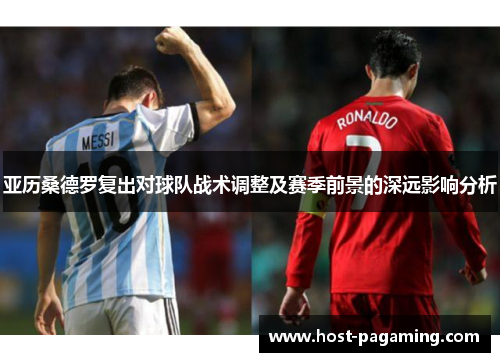 亚历桑德罗复出对球队战术调整及赛季前景的深远影响分析