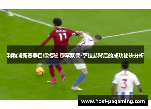 利物浦新赛季目标揭秘 穆罕默德·萨拉赫背后的成功秘诀分析