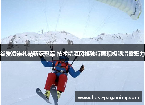 谷爱凌崇礼站斩获冠军 技术精湛风格独特展现极限滑雪魅力