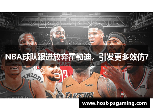 NBA球队跟进放弃霍勒迪，引发更多效仿？