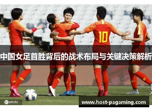 中国女足首胜背后的战术布局与关键决策解析 中国女足首胜背后的战术布局与关键决策解析