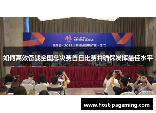 如何高效备战全国总决赛首日比赛并确保发挥最佳水平 如何高效备战全国总决赛首日比赛并确保发挥最佳水平
