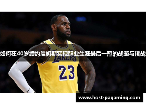 如何在40岁续约詹姆斯实现职业生涯最后一冠的战略与挑战