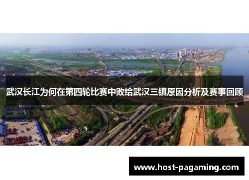 武汉长江为何在第四轮比赛中败给武汉三镇原因分析及赛事回顾