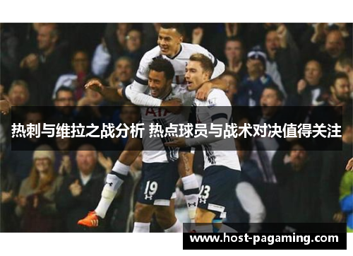 热刺与维拉之战分析 热点球员与战术对决值得关注