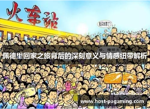 佩德里回家之旅背后的深刻意义与情感纽带解析 佩德里回家之旅背后的深刻意义与情感纽带解析