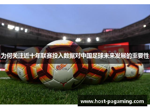 为何关注近十年联赛投入数据对中国足球未来发展的重要性