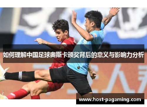 如何理解中国足球奥斯卡颁奖背后的意义与影响力分析