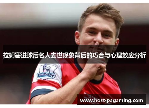 拉姆塞进球后名人去世现象背后的巧合与心理效应分析 拉姆塞进球后名人去世现象背后的巧合与心理效应分析