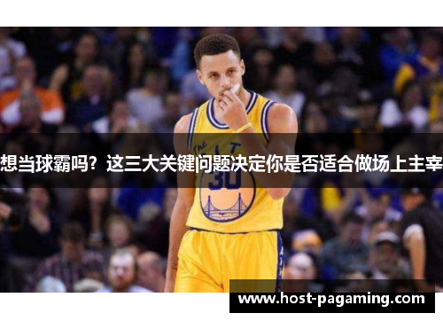 想当球霸吗?这三大关键问题决定你是否适合做场上主宰 想当球霸吗?这三大关键问题决定你是否适合做场上主宰