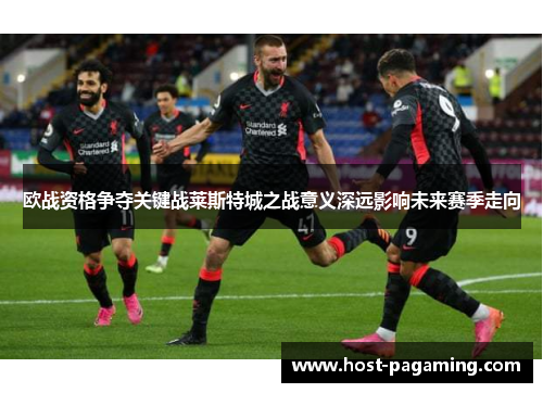 欧战资格争夺关键战莱斯特城之战意义深远影响未来赛季走向