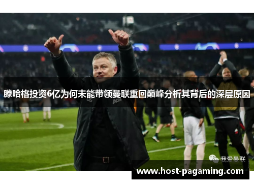 滕哈格投资6亿为何未能带领曼联重回巅峰分析其背后的深层原因
