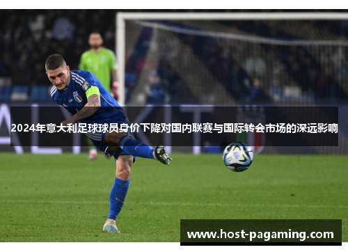 2024年意大利足球球员身价下降对国内联赛与国际转会市场的深远影响