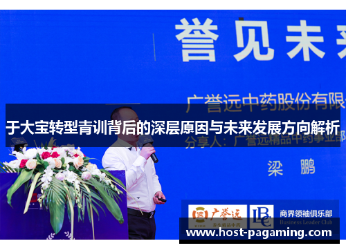 于大宝转型青训背后的深层原因与未来发展方向解析