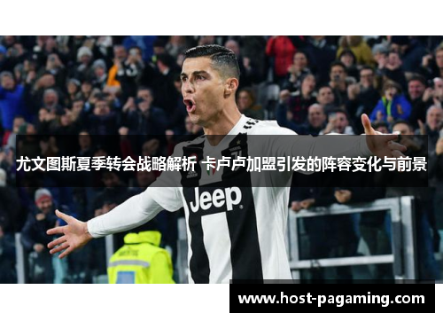尤文图斯夏季转会战略解析 卡卢卢加盟引发的阵容变化与前景