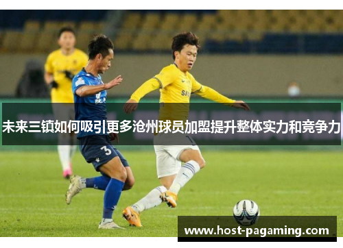 未来三镇如何吸引更多沧州球员加盟提升整体实力和竞争力