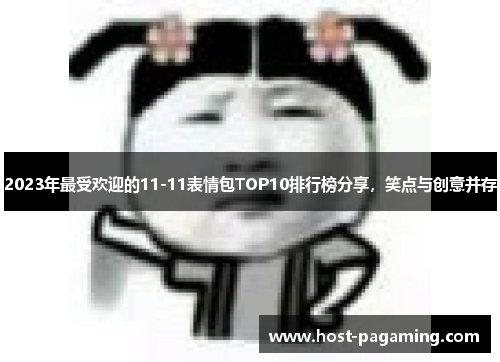 2023年最受欢迎的11-11表情包TOP10排行榜分享，笑点与创意并存