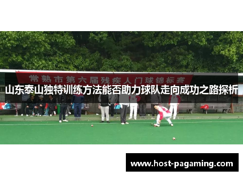 山东泰山独特训练方法能否助力球队走向成功之路探析 山东泰山独特训练方法能否助力球队走向成功之路探析