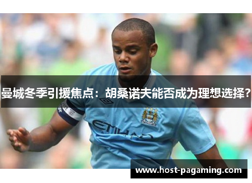 曼城冬季引援焦点：胡桑诺夫能否成为理想选择？