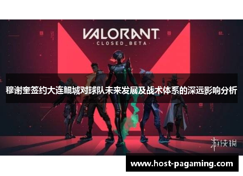 穆谢奎签约大连鲲城对球队未来发展及战术体系的深远影响分析 穆谢奎签约大连鲲城对球队未来发展及战术体系的深远影响分析