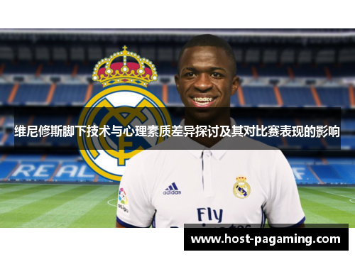 维尼修斯脚下技术与心理素质差异探讨及其对比赛表现的影响