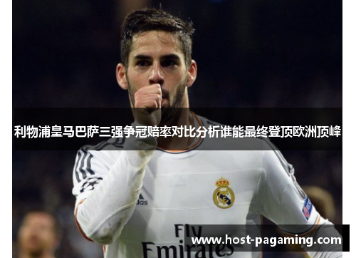 利物浦皇马巴萨三强争冠赔率对比分析谁能最终登顶欧洲顶峰