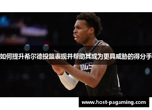 如何提升希尔德投篮表现并帮助其成为更具威胁的得分手