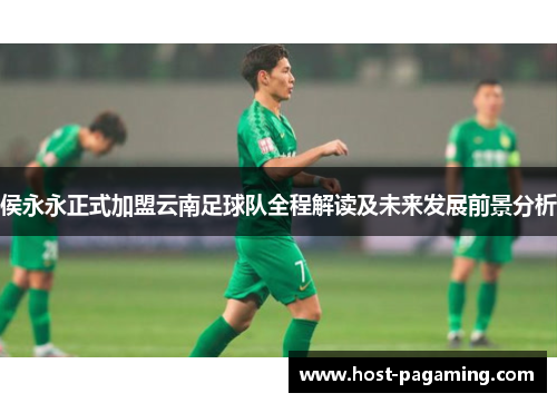 侯永永正式加盟云南足球队全程解读及未来发展前景分析 侯永永正式加盟云南足球队全程解读及未来发展前景分析
