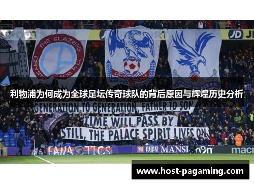 利物浦为何成为全球足坛传奇球队的背后原因与辉煌历史分析