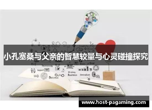 小孔塞桑与父亲的智慧较量与心灵碰撞探究 小孔塞桑与父亲的智慧较量与心灵碰撞探究