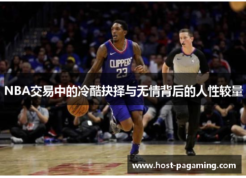 NBA交易中的冷酷抉择与无情背后的人性较量 NBA交易中的冷酷抉择与无情背后的人性较量