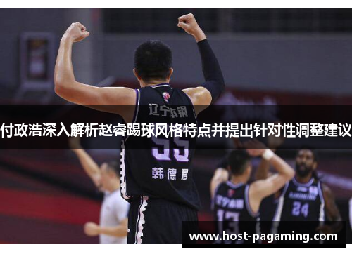 付政浩深入解析赵睿踢球风格特点并提出针对性调整建议 付政浩深入解析赵睿踢球风格特点并提出针对性调整建议