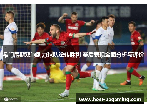 希门尼斯双响助力球队逆转胜利 赛后表现全面分析与评价