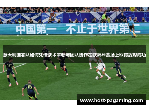 意大利国家队如何凭借战术革新与团队协作在欧洲杯赛场上取得辉煌成功