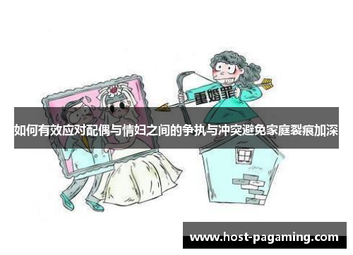 如何有效应对配偶与情妇之间的争执与冲突避免家庭裂痕加深 如何有效应对配偶与情妇之间的争执与冲突避免家庭裂痕加深