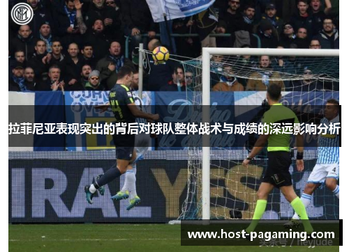 拉菲尼亚表现突出的背后对球队整体战术与成绩的深远影响分析 拉菲尼亚表现突出的背后对球队整体战术与成绩的深远影响分析