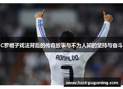 C罗帽子戏法背后的传奇故事与不为人知的坚持与奋斗 C罗帽子戏法背后的传奇故事与不为人知的坚持与奋斗