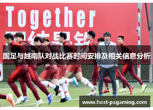 国足与越南队对战比赛时间安排及相关信息分析 国足与越南队对战比赛时间安排及相关信息分析