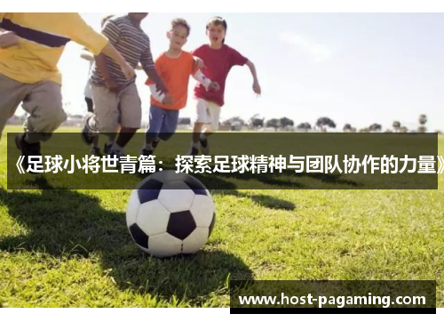 《足球小将世青篇:探索足球精神与团队协作的力量》 《足球小将世青篇:探索足球精神与团队协作的力量》