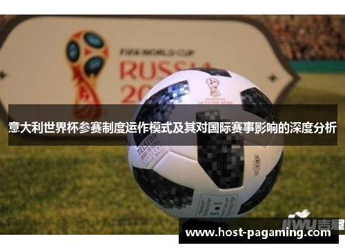 意大利世界杯参赛制度运作模式及其对国际赛事影响的深度分析 意大利世界杯参赛制度运作模式及其对国际赛事影响的深度分析