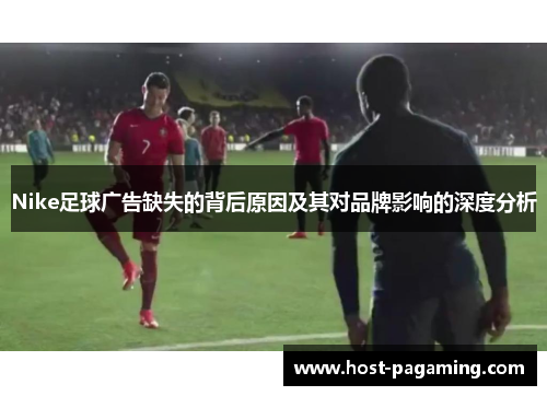 Nike足球广告缺失的背后原因及其对品牌影响的深度分析 Nike足球广告缺失的背后原因及其对品牌影响的深度分析