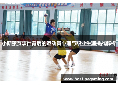 小斯禁赛事件背后的运动员心理与职业生涯挑战解析