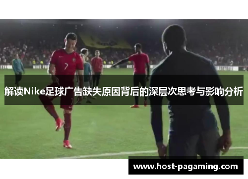 解读Nike足球广告缺失原因背后的深层次思考与影响分析